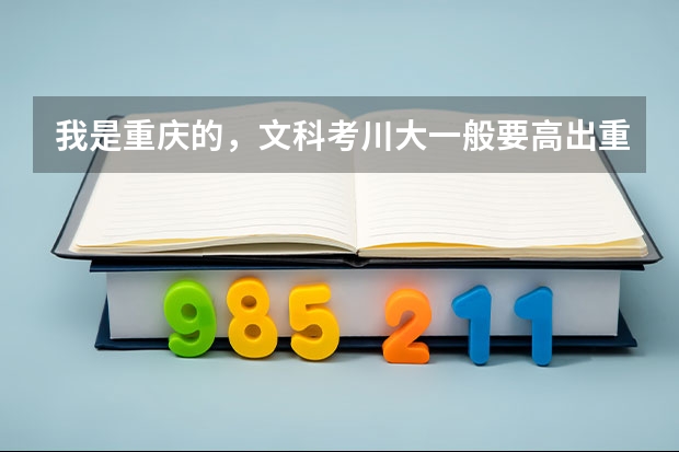 我是重庆的，文科考川大一般要高出重本多少分？川大的文科有什么专业很好呢，就业前景如何？追加100分