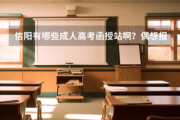 信阳有哪些成人高考函授站啊？偶想报个大专函授，麻烦知道的给指点一下，最好告诉我具体地址。