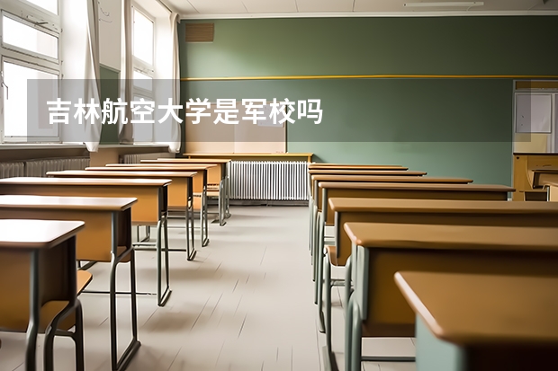 吉林航空大学是军校吗