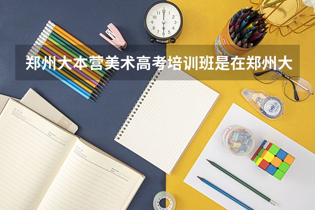 郑州大本营美术高考培训班是在郑州大学里面吗？