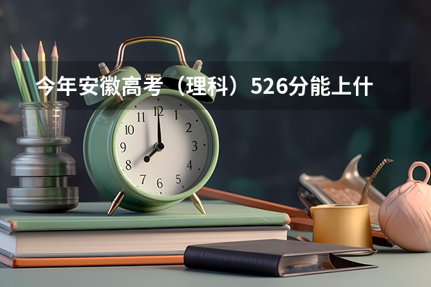 今年安徽高考（理科）526分能上什么学校、专业？谢谢！