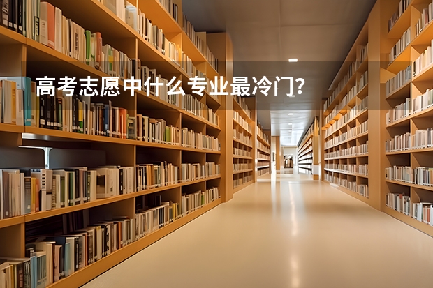 高考志愿中什么专业最冷门？