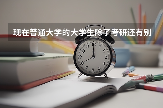 现在普通大学的大学生除了考研还有别的可靠出路吗?