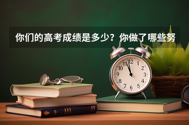 你们的高考成绩是多少？你做了哪些努力？