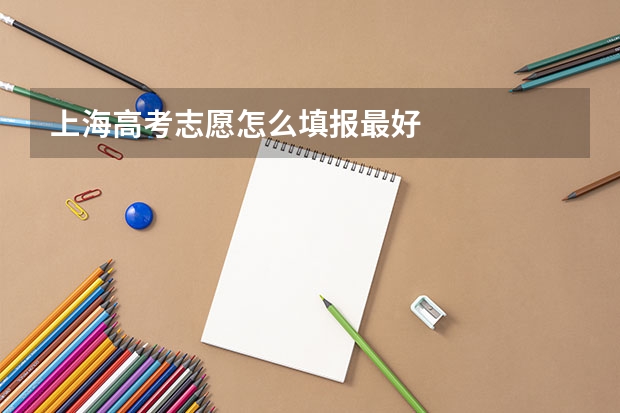 上海高考志愿怎么填报最好