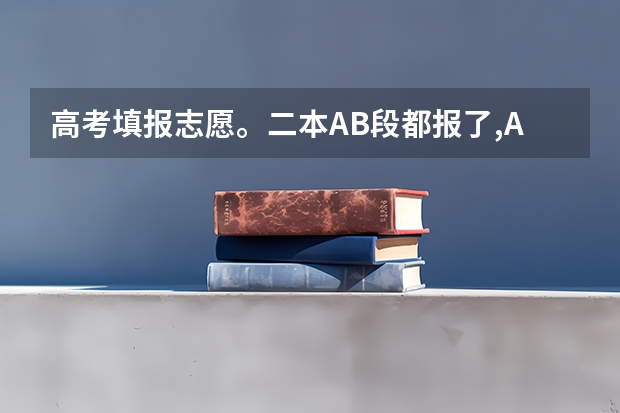 高考填报志愿。二本AB段都报了,A段退档影响B段录取吗