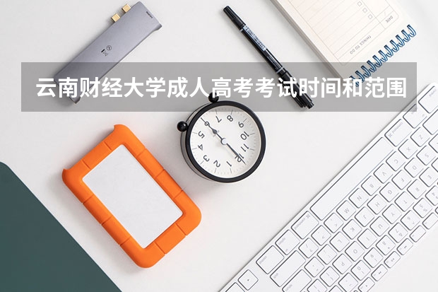 云南财经大学成人高考考试时间和范围是什么？