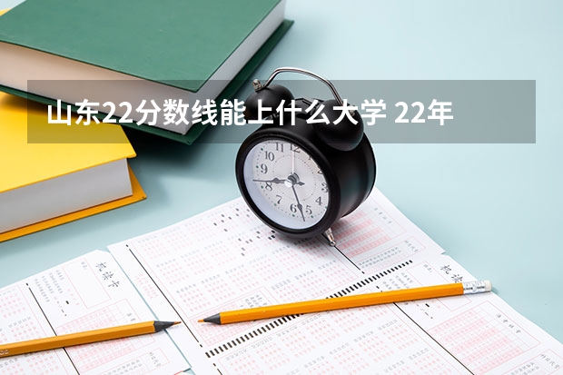 山东22分数线能上什么大学 22年各大高校录取分数线