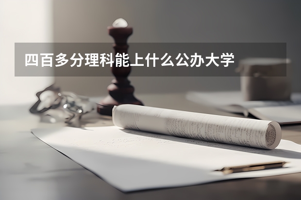 四百多分理科能上什么公办大学