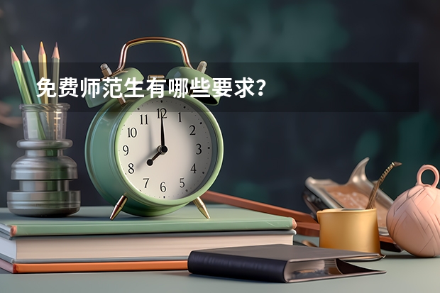 免费师范生有哪些要求？