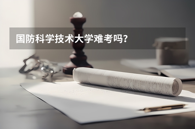 国防科学技术大学难考吗？