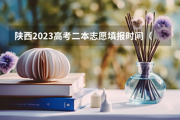 陕西2023高考二本志愿填报时间（今年陕西二本志愿填报时间）