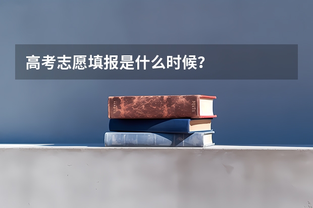 高考志愿填报是什么时候？