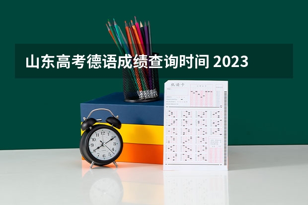 山东高考德语成绩查询时间 2023高考出分时间山东