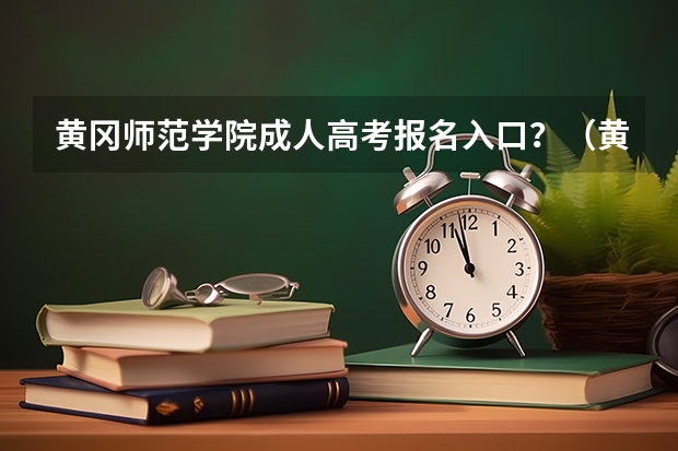 黄冈师范学院成人高考报名入口？（黄冈高考成绩）