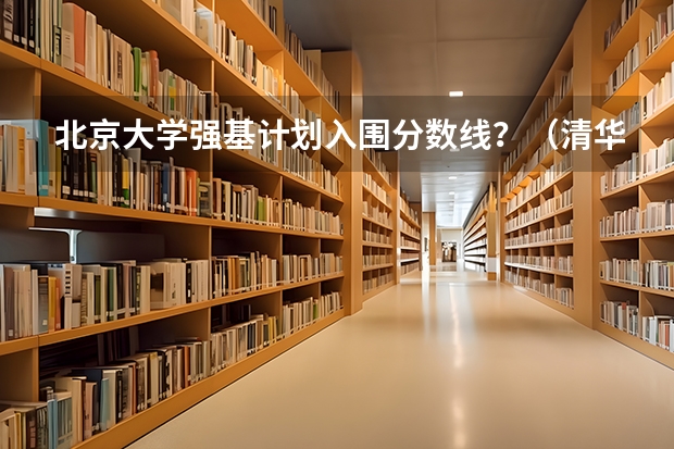 北京大学强基计划入围分数线？（清华强基录取分数线）