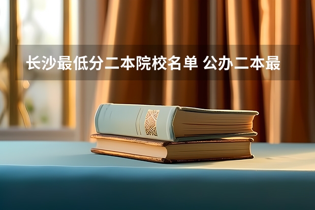 长沙最低分二本院校名单 公办二本最低分