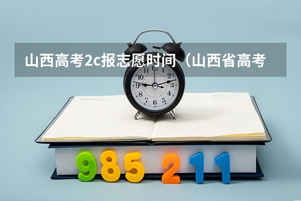 山西高考2c报志愿时间（山西省高考报志愿时间）