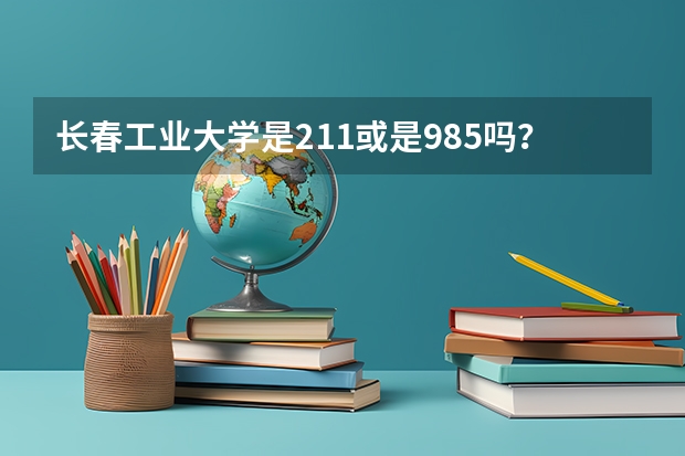 长春工业大学是211或是985吗？