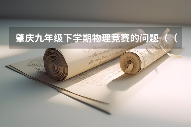 肇庆九年级下学期物理竞赛的问题（（?肇庆）5月7日，在第四届广东省中学物理教师创新实验能力展示交流活动中，来自潮州的黄杰华）