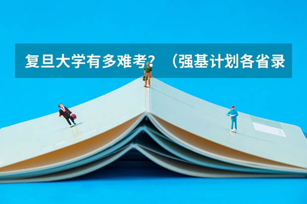 复旦大学有多难考？（强基计划各省录取人数）