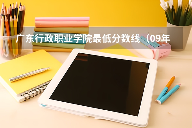 广东行政职业学院最低分数线（09年广东科贸职业学院的投档分数线）