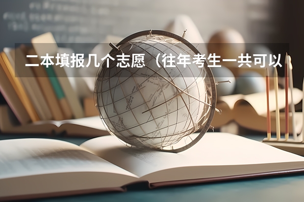 二本填报几个志愿（往年考生一共可以填报12个平行志愿，二本可以填报6个，三本可以填报6个，取消三本后，考生就只能填报）