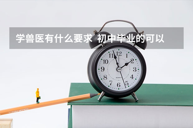 学兽医有什么要求  初中毕业的可以吗