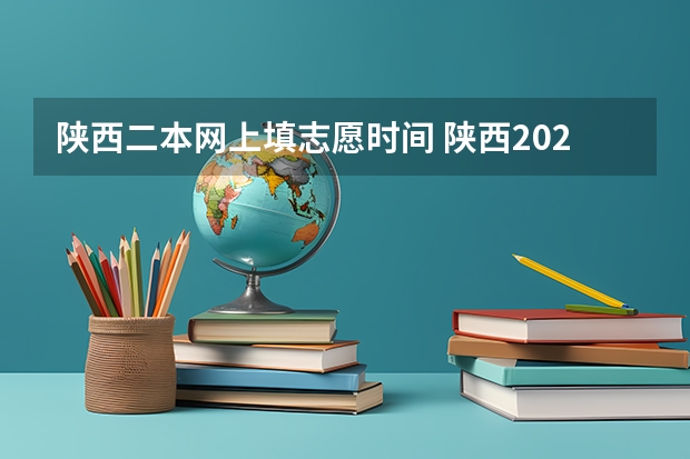 陕西二本网上填志愿时间 陕西2023高考二本志愿填报时间