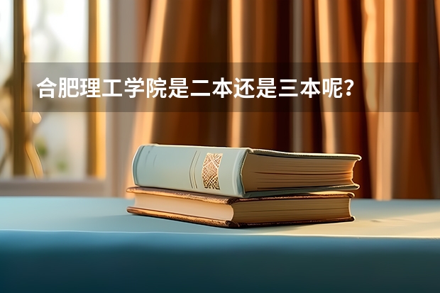 合肥理工学院是二本还是三本呢？