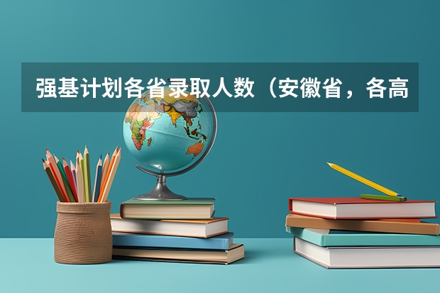 强基计划各省录取人数（安徽省，各高校强基计划分省招生计划？）