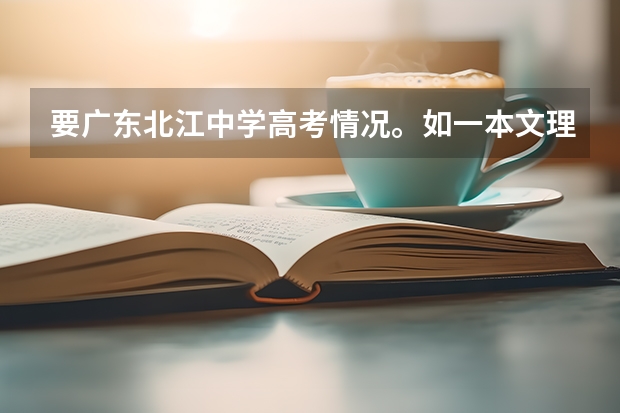 要广东北江中学高考情况。如一本文理各人数。另国防科技大学在广东文理分数线（广东实验中学的办学条件）