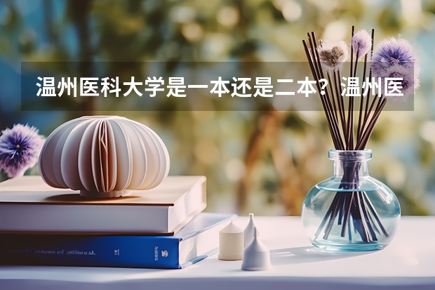 温州医科大学是一本还是二本？温州医科大学什么档次？好就业吗？