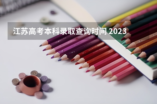 江苏高考本科录取查询时间 2023江苏警官学院录取时间