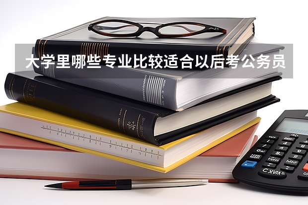 大学里哪些专业比较适合以后考公务员？