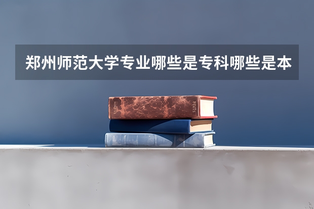 郑州师范大学专业哪些是专科哪些是本科