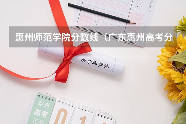 惠州师范学院分数线（广东惠州高考分数线）