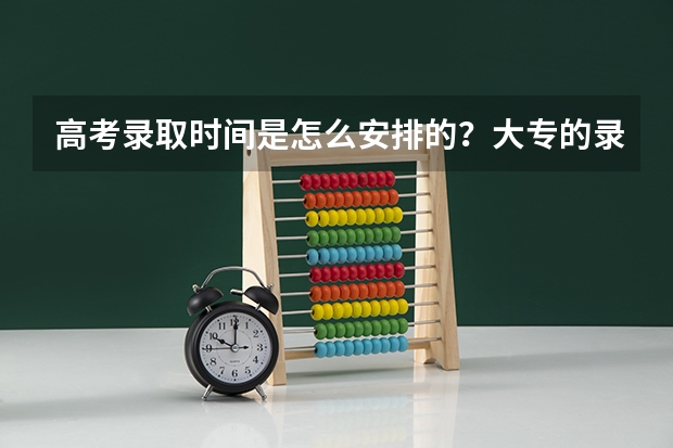 高考录取时间是怎么安排的？大专的录取时间在几月份？