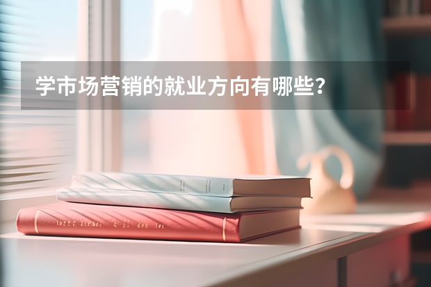 学市场营销的就业方向有哪些？