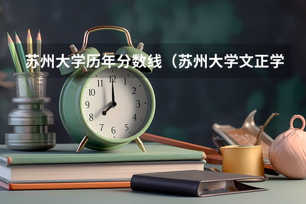 苏州大学历年分数线（苏州大学文正学院高考录取分数线）