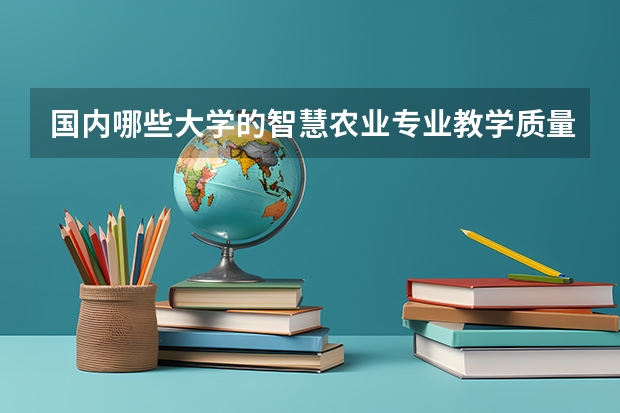 国内哪些大学的智慧农业专业教学质量比较好？