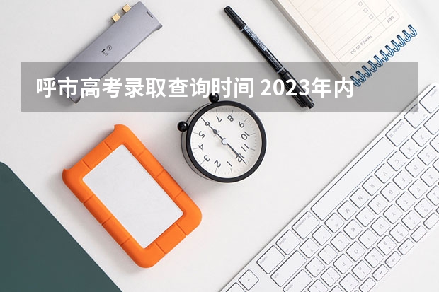 呼市高考录取查询时间 2023年内蒙古高考报考人数