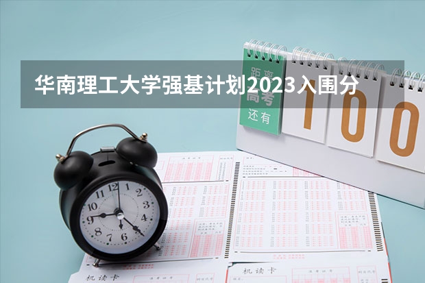 华南理工大学强基计划2023入围分数线（强基计划入围分数线）