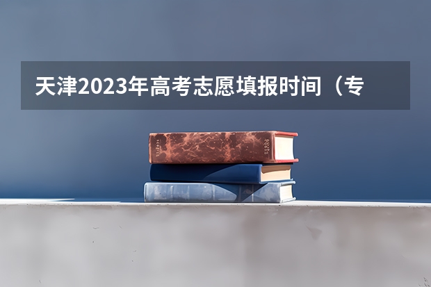 天津2023年高考志愿填报时间（专科报名截止时间）