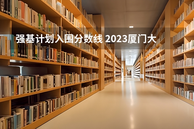 强基计划入围分数线 2023厦门大学强基分数