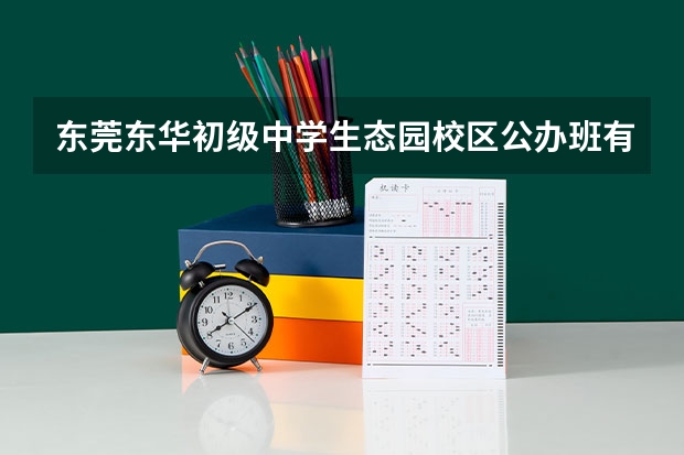 东莞东华初级中学生态园校区公办班有几个（东莞东城中学排名）