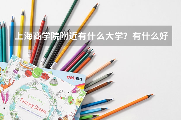 上海商学院附近有什么大学？有什么好玩的？离上海财经大学有多远？去上海财大的路线是什么？