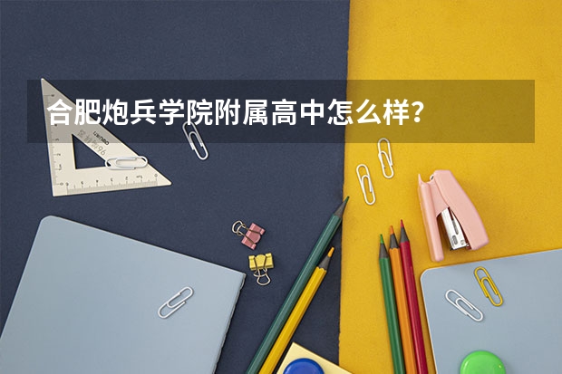 合肥炮兵学院附属高中怎么样？