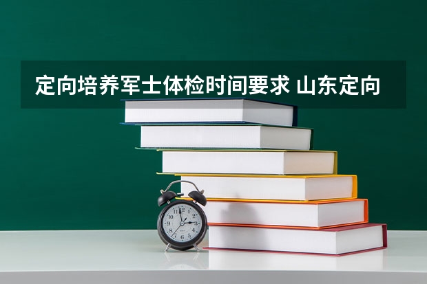 定向培养军士体检时间要求 山东定向培养士官招生计划