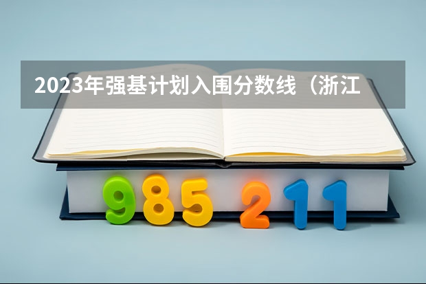 2023年强基计划入围分数线（浙江大学强基计划入围分数线）